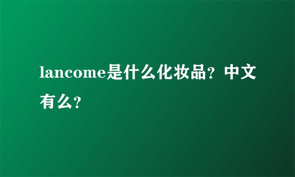 lancome是什么化妆品？中文有么？