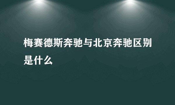 梅赛德斯奔驰与北京奔驰区别是什么