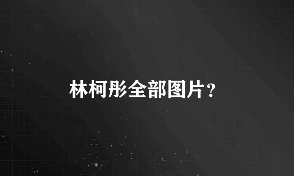 林柯彤全部图片？