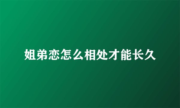 姐弟恋怎么相处才能长久