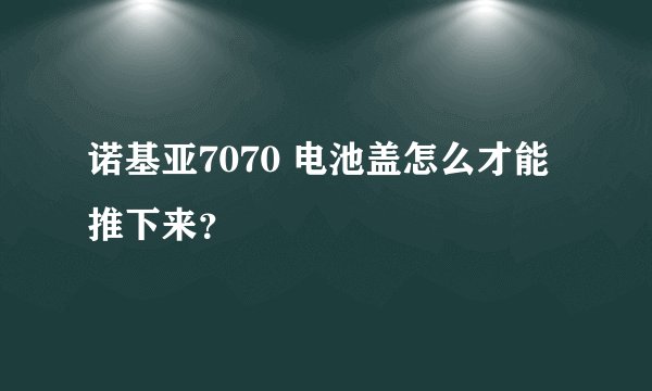 诺基亚7070 电池盖怎么才能推下来？