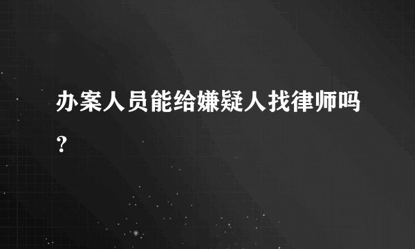 办案人员能给嫌疑人找律师吗？
