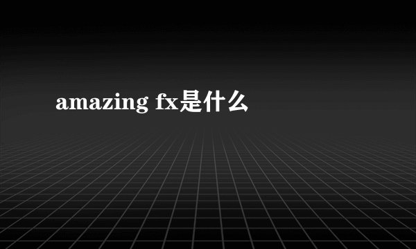 amazing fx是什么