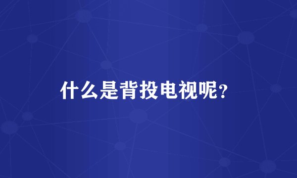 什么是背投电视呢？