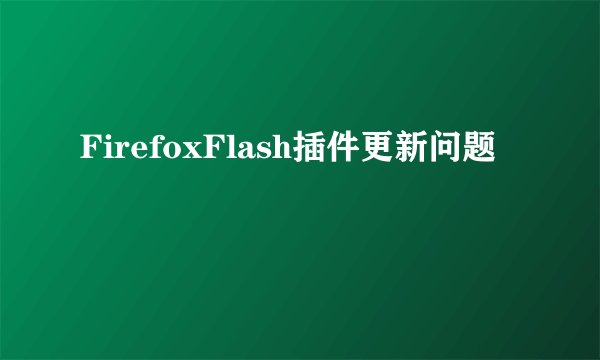 FirefoxFlash插件更新问题
