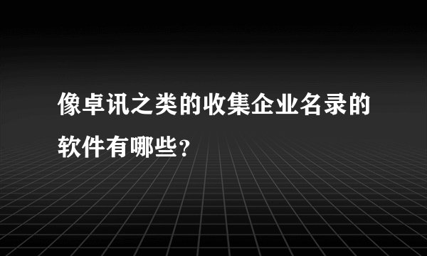 像卓讯之类的收集企业名录的软件有哪些？