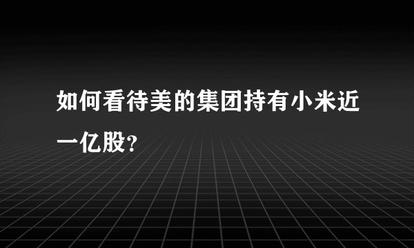 如何看待美的集团持有小米近一亿股？