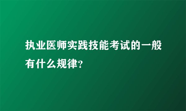 执业医师实践技能考试的一般有什么规律？