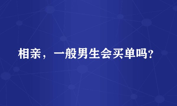 相亲，一般男生会买单吗？