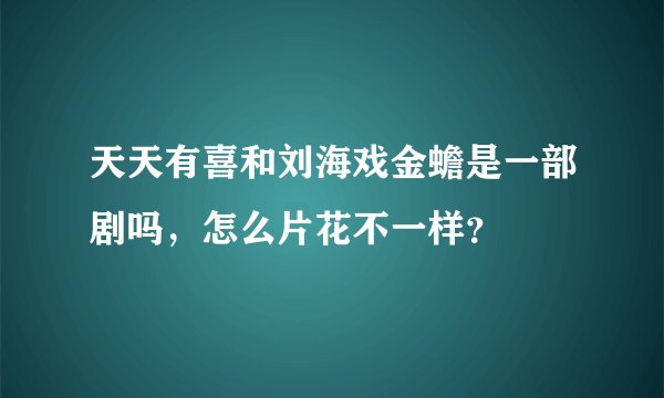 天天有喜和刘海戏金蟾是一部剧吗，怎么片花不一样？