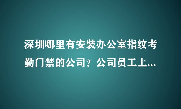 深圳哪里有安装办公室指纹考勤门禁的公司？公司员工上下班要打卡做考