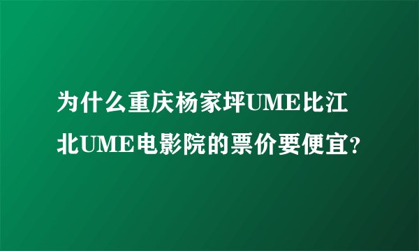 为什么重庆杨家坪UME比江北UME电影院的票价要便宜？