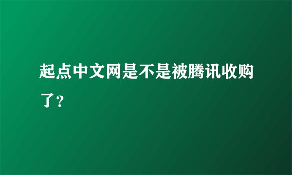 起点中文网是不是被腾讯收购了？