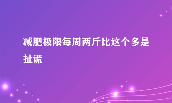 减肥极限每周两斤比这个多是扯谎