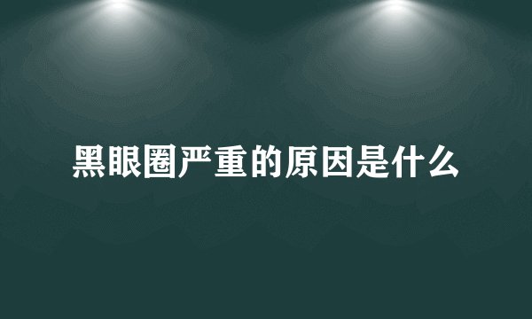 黑眼圈严重的原因是什么