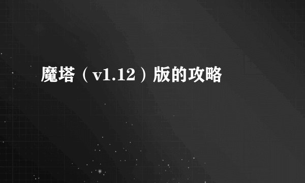 魔塔（v1.12）版的攻略
