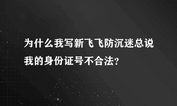 为什么我写新飞飞防沉迷总说我的身份证号不合法？