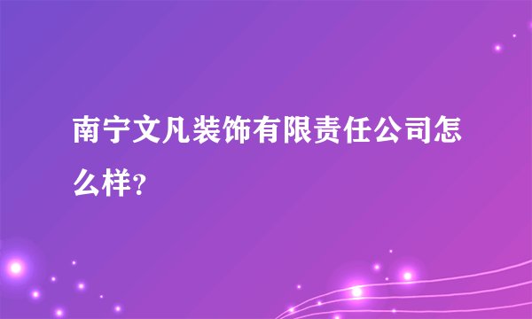 南宁文凡装饰有限责任公司怎么样？