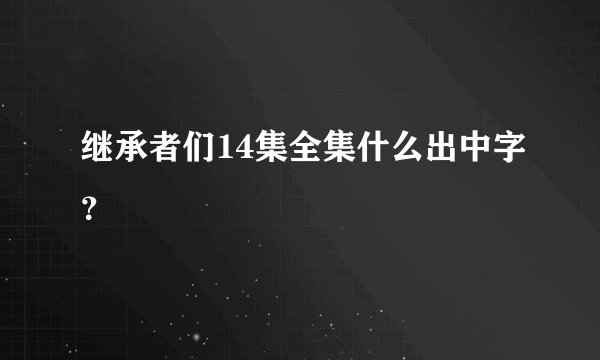 继承者们14集全集什么出中字？