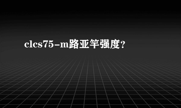 clcs75-m路亚竿强度？
