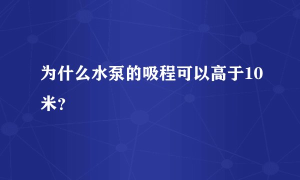 为什么水泵的吸程可以高于10米？