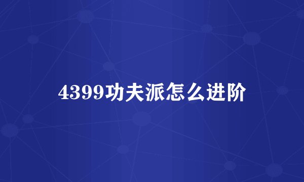 4399功夫派怎么进阶