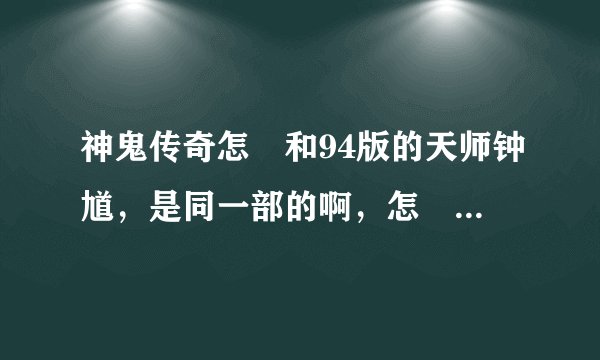 神鬼传奇怎麼和94版的天师钟馗，是同一部的啊，怎麼我看介绍不同的？