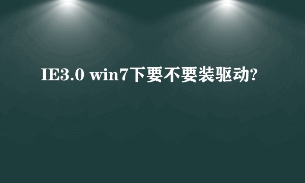 IE3.0 win7下要不要装驱动?