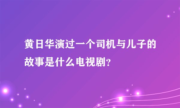 黄日华演过一个司机与儿子的故事是什么电视剧？