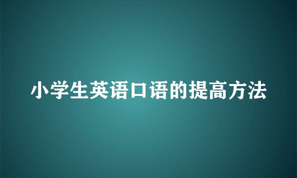 小学生英语口语的提高方法