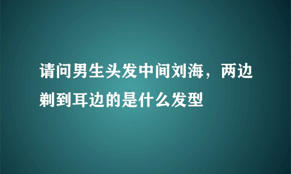 请问男生头发中间刘海，两边剃到耳边的是什么发型