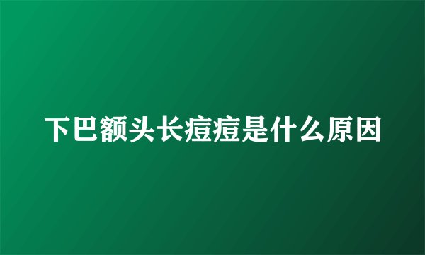 下巴额头长痘痘是什么原因