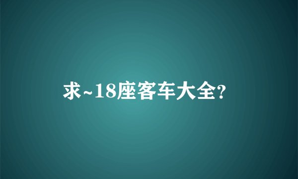 求~18座客车大全？