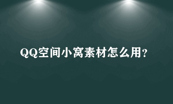 QQ空间小窝素材怎么用？