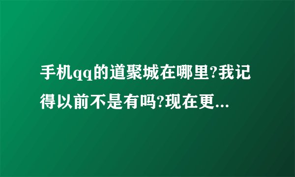 手机qq的道聚城在哪里?我记得以前不是有吗?现在更新了为何没有了?