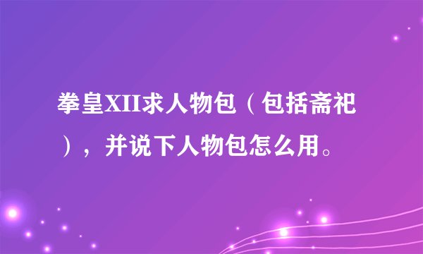 拳皇XII求人物包（包括斋祀），并说下人物包怎么用。