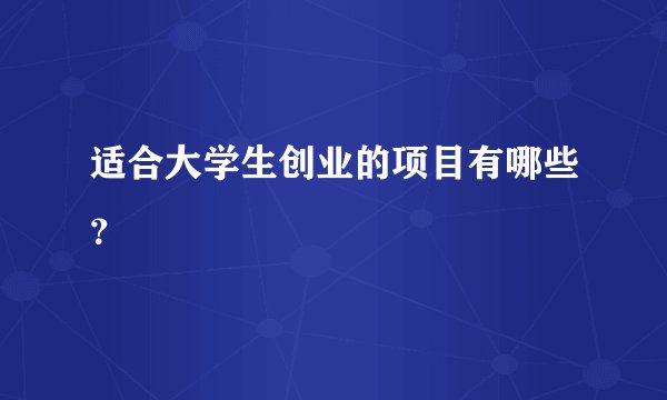适合大学生创业的项目有哪些？