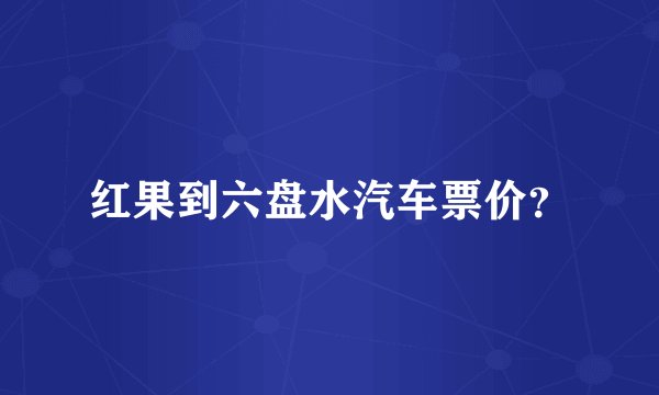 红果到六盘水汽车票价？