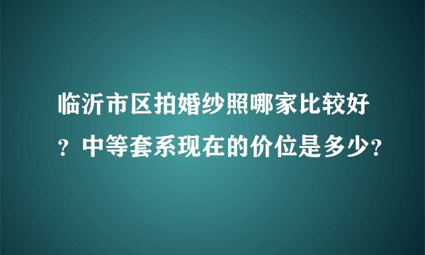 临沂市区拍婚纱照哪家比较好？中等套系现在的价位是多少？