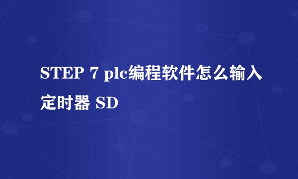 STEP 7 plc编程软件怎么输入定时器 SD