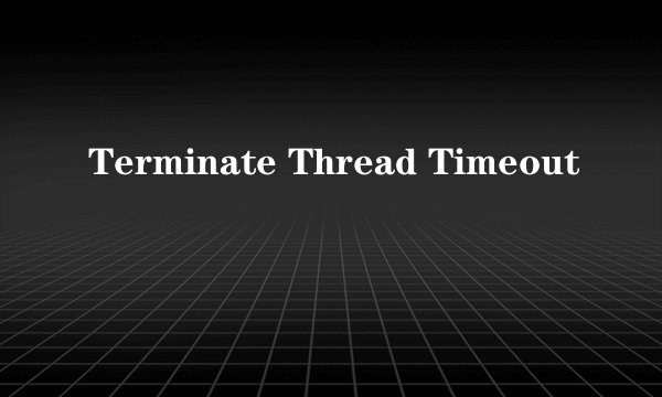 Terminate Thread Timeout