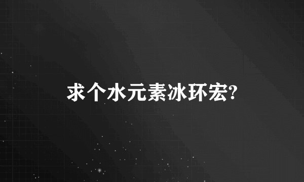 求个水元素冰环宏?