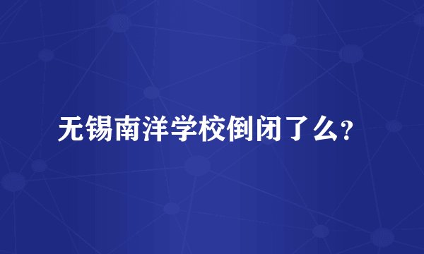 无锡南洋学校倒闭了么？