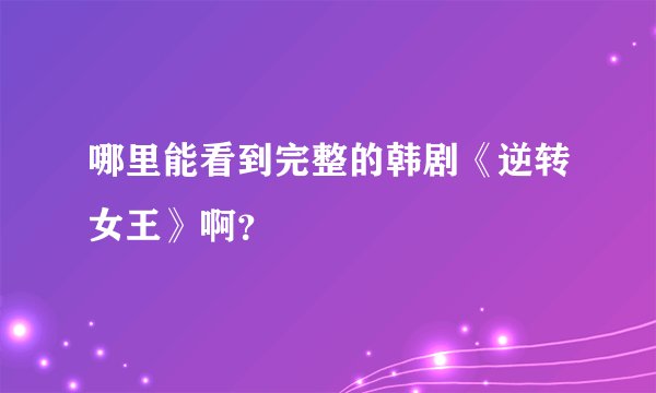 哪里能看到完整的韩剧《逆转女王》啊？