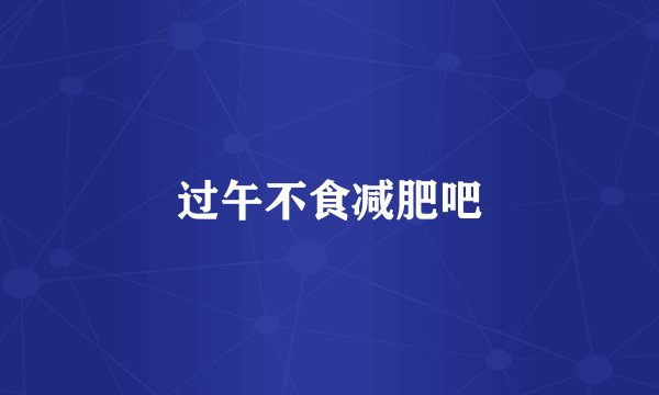 过午不食减肥吧