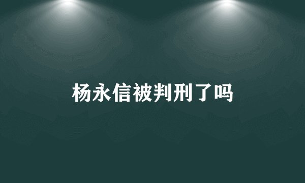 杨永信被判刑了吗