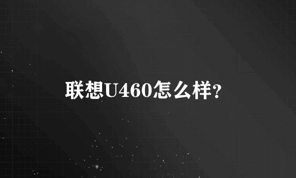 联想U460怎么样？