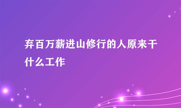 弃百万薪进山修行的人原来干什么工作