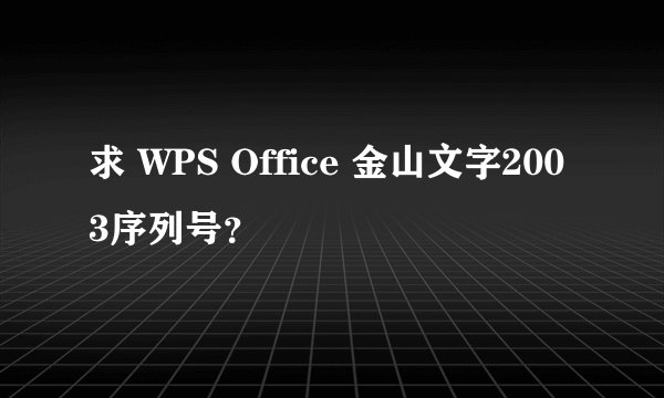 求 WPS Office 金山文字2003序列号？