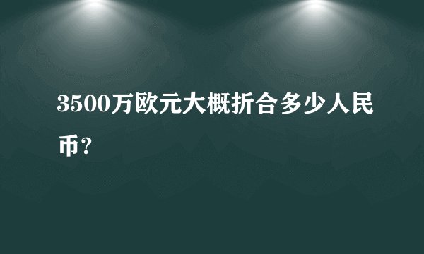 3500万欧元大概折合多少人民币?